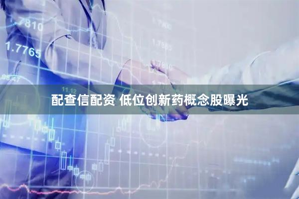 配查信配资 低位创新药概念股曝光