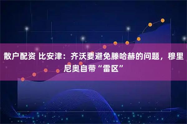 散户配资 比安津：齐沃要避免滕哈赫的问题，穆里尼奥自带“雷区”