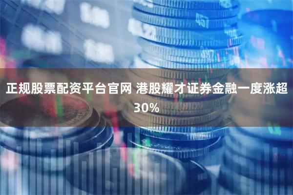 正规股票配资平台官网 港股耀才证券金融一度涨超30%