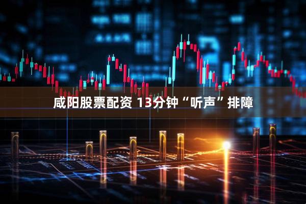 咸阳股票配资 13分钟“听声”排障
