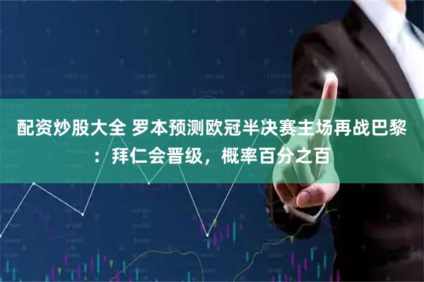 配资炒股大全 罗本预测欧冠半决赛主场再战巴黎：拜仁会晋级，概率百分之百
