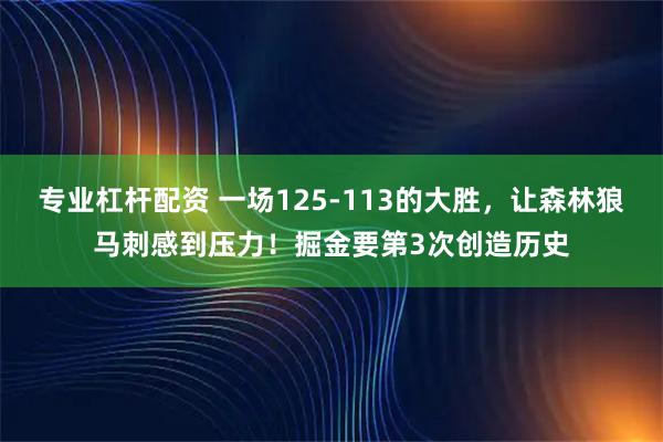 专业杠杆配资 一场125-113的大胜，让森林狼马刺感到压力！掘金要第3次创造历史