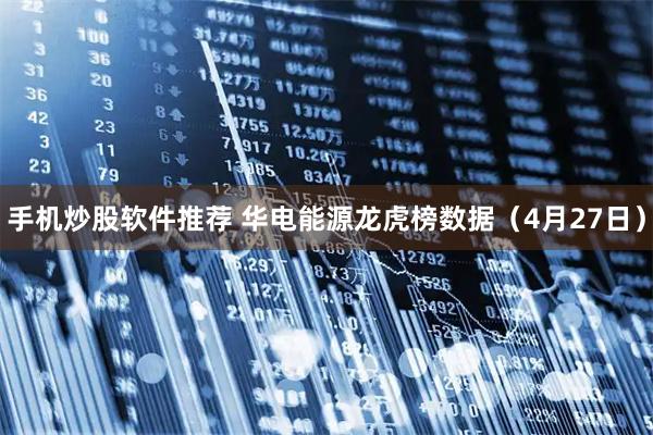 手机炒股软件推荐 华电能源龙虎榜数据（4月27日）