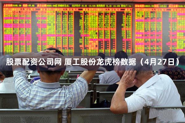 股票配资公司网 厦工股份龙虎榜数据（4月27日）